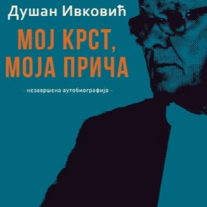 Dušan Ivković: moj krst, moja priča: nezavršena autobiografija