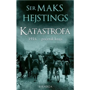 KATASTROFA: 1914. – POČETAK KRAJA – II KNJIGA - MAKS HEJSTINGS